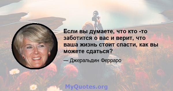 Если вы думаете, что кто -то заботится о вас и верит, что ваша жизнь стоит спасти, как вы можете сдаться?