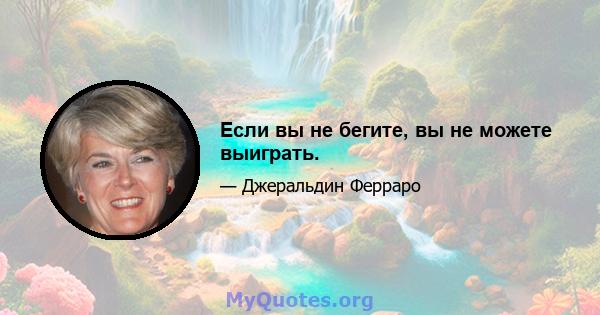 Если вы не бегите, вы не можете выиграть.