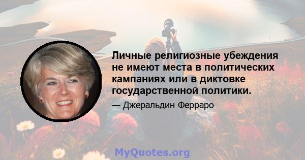 Личные религиозные убеждения не имеют места в политических кампаниях или в диктовке государственной политики.