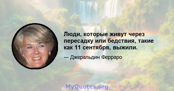 Люди, которые живут через пересадку или бедствия, такие как 11 сентября, выжили.