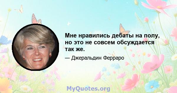 Мне нравились дебаты на полу, но это не совсем обсуждается так же.