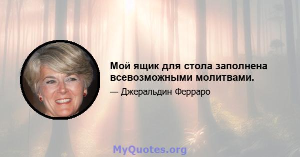 Мой ящик для стола заполнена всевозможными молитвами.