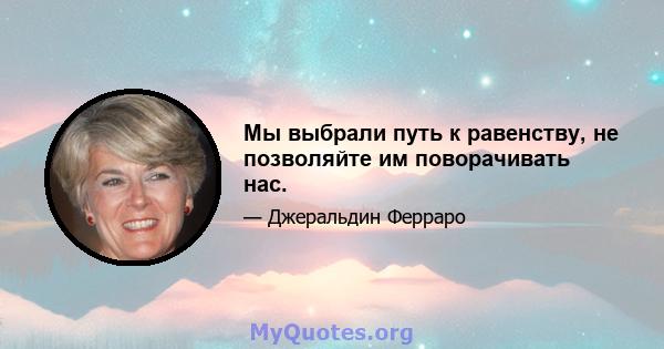 Мы выбрали путь к равенству, не позволяйте им поворачивать нас.