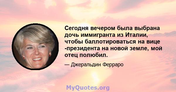 Сегодня вечером была выбрана дочь иммигранта из Италии, чтобы баллотироваться на вице -президента на новой земле, мой отец полюбил.