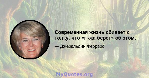 Современная жизнь сбивает с толку, что «г -жа берет» об этом.