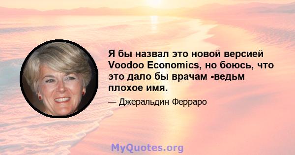 Я бы назвал это новой версией Voodoo Economics, но боюсь, что это дало бы врачам -ведьм плохое имя.