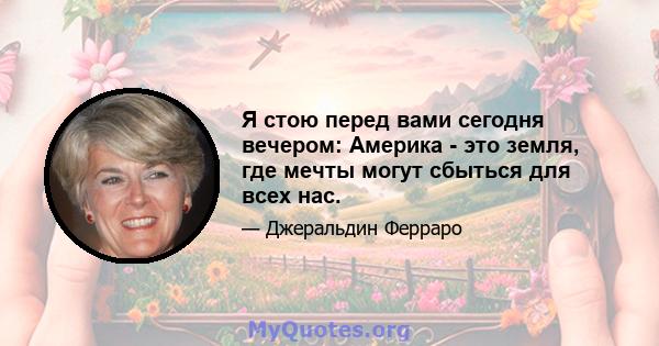 Я стою перед вами сегодня вечером: Америка - это земля, где мечты могут сбыться для всех нас.