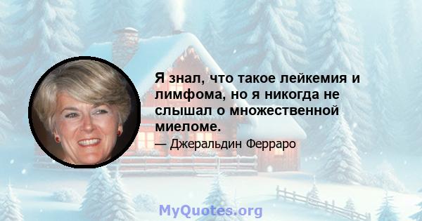 Я знал, что такое лейкемия и лимфома, но я никогда не слышал о множественной миеломе.