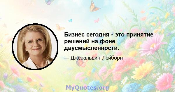 Бизнес сегодня - это принятие решений на фоне двусмысленности.