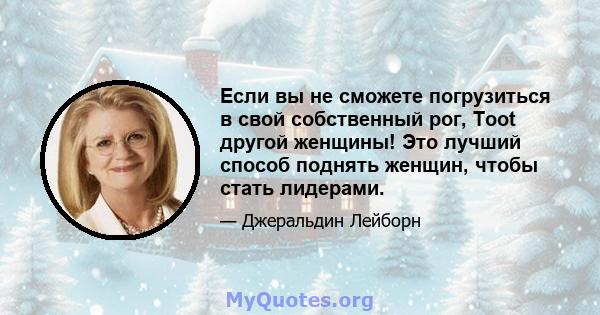 Если вы не сможете погрузиться в свой собственный рог, Toot другой женщины! Это лучший способ поднять женщин, чтобы стать лидерами.