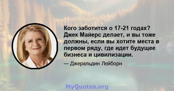 Кого заботится о 17-21 годах? Джек Майерс делает, и вы тоже должны, если вы хотите места в первом ряду, где идет будущее бизнеса и цивилизации.