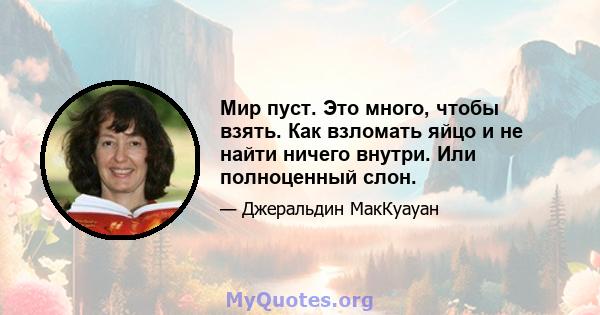 Мир пуст. Это много, чтобы взять. Как взломать яйцо и не найти ничего внутри. Или полноценный слон.