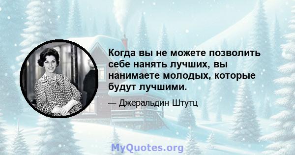 Когда вы не можете позволить себе нанять лучших, вы нанимаете молодых, которые будут лучшими.