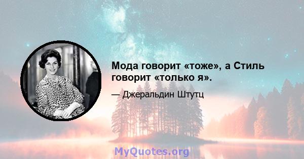 Мода говорит «тоже», а Стиль говорит «только я».