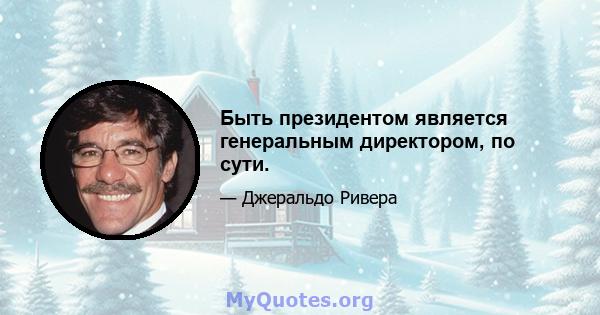 Быть президентом является генеральным директором, по сути.