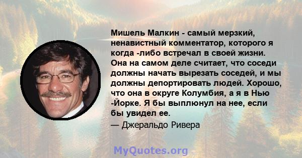 Мишель Малкин - самый мерзкий, ненавистный комментатор, которого я когда -либо встречал в своей жизни. Она на самом деле считает, что соседи должны начать вырезать соседей, и мы должны депортировать людей. Хорошо, что