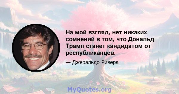 На мой взгляд, нет никаких сомнений в том, что Дональд Трамп станет кандидатом от республиканцев.