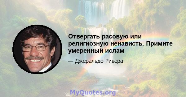 Отвергать расовую или религиозную ненависть. Примите умеренный ислам