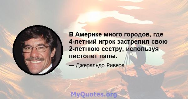 В Америке много городов, где 4-летний игрок застрелил свою 2-летнюю сестру, используя пистолет папы.