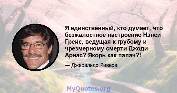 Я единственный, кто думает, что безжалостное настроение Нэнси Грейс, ведущая к грубому и чрезмерному смерти Джоди Ариас? Якорь как палач?!