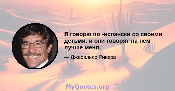 Я говорю по -испански со своими детьми, и они говорят на нем лучше меня.