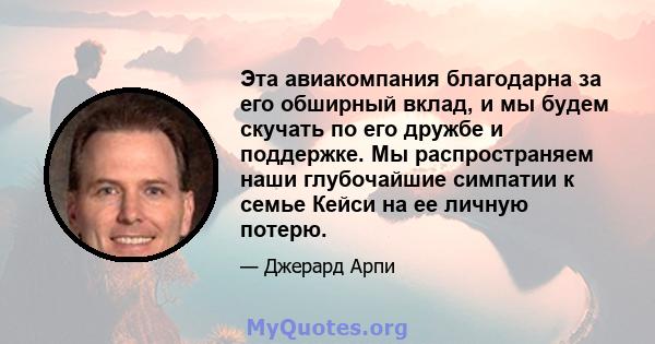 Эта авиакомпания благодарна за его обширный вклад, и мы будем скучать по его дружбе и поддержке. Мы распространяем наши глубочайшие симпатии к семье Кейси на ее личную потерю.