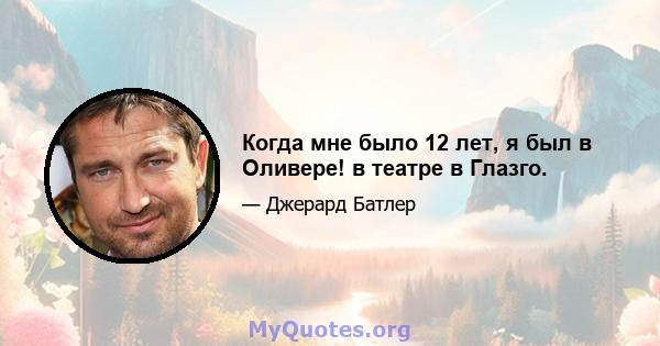 Когда мне было 12 лет, я был в Оливере! в театре в Глазго.