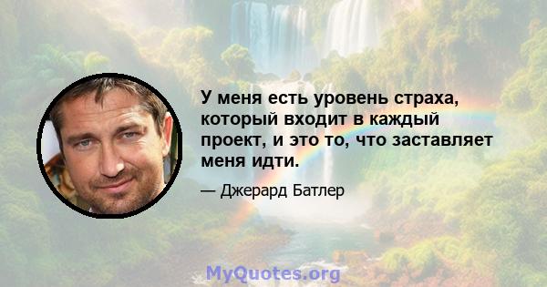 У меня есть уровень страха, который входит в каждый проект, и это то, что заставляет меня идти.