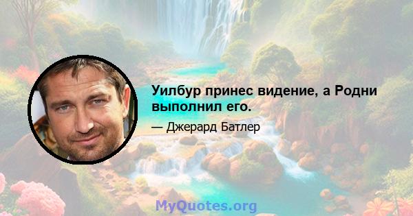 Уилбур принес видение, а Родни выполнил его.