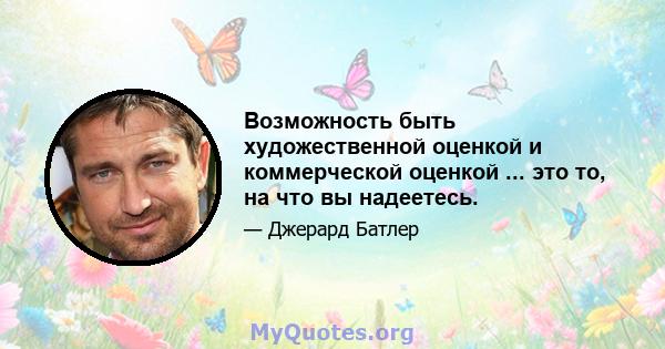 Возможность быть художественной оценкой и коммерческой оценкой ... это то, на что вы надеетесь.