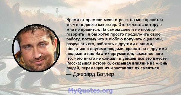 Время от времени меня стресс, но мне нравится то, что я делаю как актер. Это та часть, которую мне не нравится. На самом деле я не люблю говорить - я бы хотел просто продолжить свою работу, потому что я люблю получать