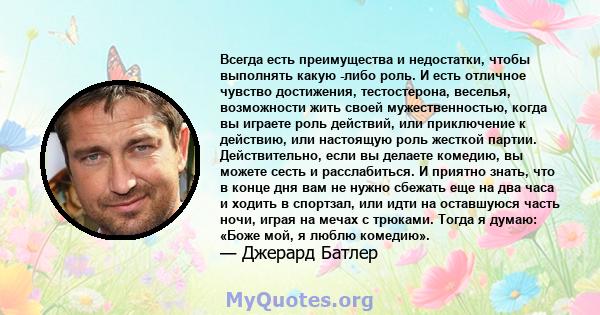 Всегда есть преимущества и недостатки, чтобы выполнять какую -либо роль. И есть отличное чувство достижения, тестостерона, веселья, возможности жить своей мужественностью, когда вы играете роль действий, или приключение 