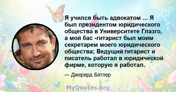 Я учился быть адвокатом ... Я был президентом юридического общества в Университете Глазго, а мой бас -гитарист был моим секретарем моего юридического общества; Ведущий гитарист и писатель работал в юридической фирме,