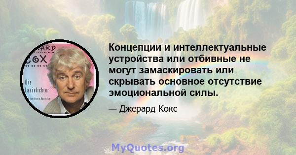 Концепции и интеллектуальные устройства или отбивные не могут замаскировать или скрывать основное отсутствие эмоциональной силы.