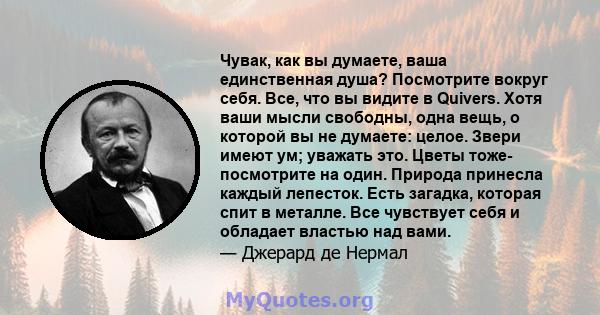 Чувак, как вы думаете, ваша единственная душа? Посмотрите вокруг себя. Все, что вы видите в Quivers. Хотя ваши мысли свободны, одна вещь, о которой вы не думаете: целое. Звери имеют ум; уважать это. Цветы тоже-