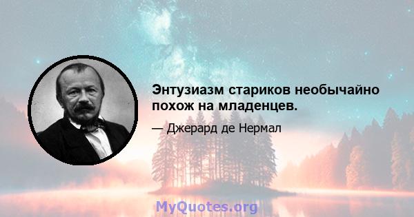 Энтузиазм стариков необычайно похож на младенцев.