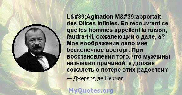 L'Agination M'apportait des Dlices Infinies. En recouvrant ce que les hommes appellent la raison, faudra-t-il, сожалеющий о дале, а? Мое воображение дало мне бесконечное восторг. При восстановлении того, что