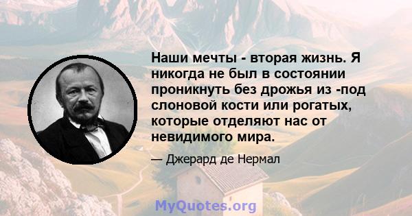 Наши мечты - вторая жизнь. Я никогда не был в состоянии проникнуть без дрожья из -под слоновой кости или рогатых, которые отделяют нас от невидимого мира.