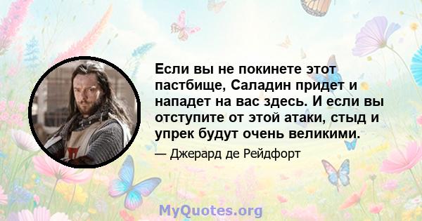 Если вы не покинете этот пастбище, Саладин придет и нападет на вас здесь. И если вы отступите от этой атаки, стыд и упрек будут очень великими.