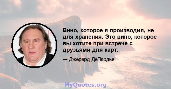 Вино, которое я производил, не для хранения. Это вино, которое вы хотите при встрече с друзьями для карт.