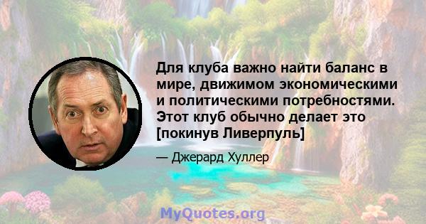 Для клуба важно найти баланс в мире, движимом экономическими и политическими потребностями. Этот клуб обычно делает это [покинув Ливерпуль]