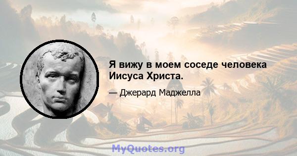 Я вижу в моем соседе человека Иисуса Христа.