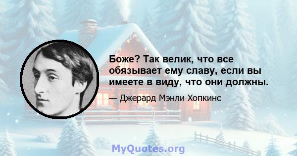 Боже? Так велик, что все обязывает ему славу, если вы имеете в виду, что они должны.