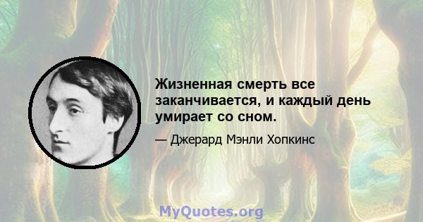 Жизненная смерть все заканчивается, и каждый день умирает со сном.