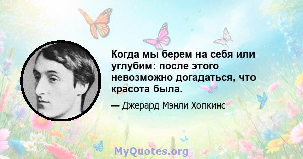 Когда мы берем на себя или углубим: после этого невозможно догадаться, что красота была.