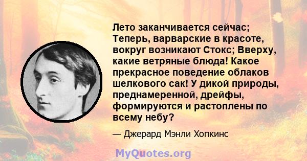 Лето заканчивается сейчас; Теперь, варварские в красоте, вокруг возникают Стокс; Вверху, какие ветряные блюда! Какое прекрасное поведение облаков шелкового сак! У дикой природы, преднамеренной, дрейфы, формируются и