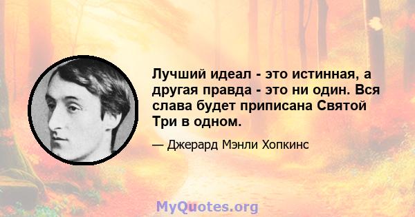 Лучший идеал - это истинная, а другая правда - это ни один. Вся слава будет приписана Святой Три в одном.