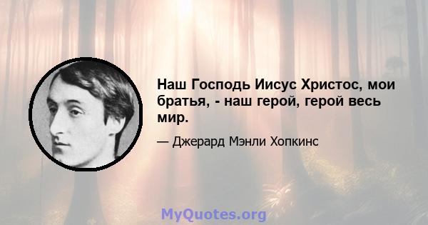 Наш Господь Иисус Христос, мои братья, - наш герой, герой весь мир.