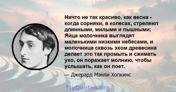 Ничто не так красиво, как весна - когда сорняки, в колесах, стреляют длинными, милыми и пышными; Яйца молочника выглядят маленькими низкими небесами, и молочница сквозь эхом древесина делает это так промыть и сжимать