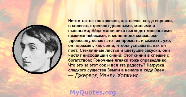 Ничто так не так красиво, как весна, когда сорняки, в колесах, стреляют длинными, милыми и пышными; Яйца молочника выглядят маленькими низкими небесами, и молочница сквозь эхо -древесину делает это так промыть и сжимать 